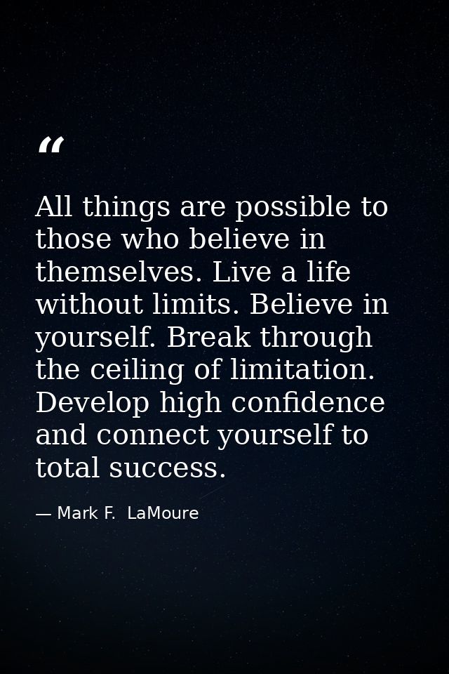 All things are possible to those who believe in themselves. Live a life without limits. Believe in yourself. Break throu — Mark F.  LaMoure