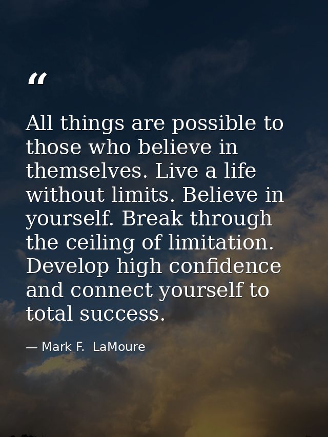 All things are possible to those who believe in themselves. Live a life without limits. Believe in yourself. Break throu — Mark F.  LaMoure