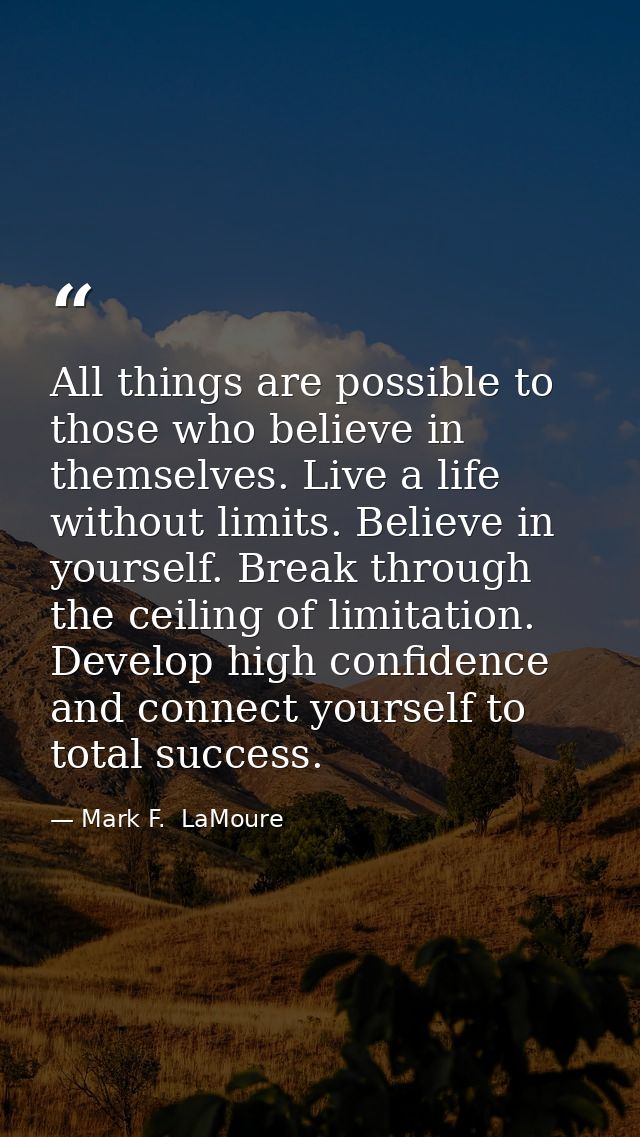 All things are possible to those who believe in themselves. Live a life without limits. Believe in yourself. Break throu — Mark F.  LaMoure