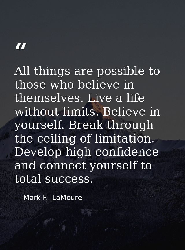All things are possible to those who believe in themselves. Live a life without limits. Believe in yourself. Break throu — Mark F.  LaMoure