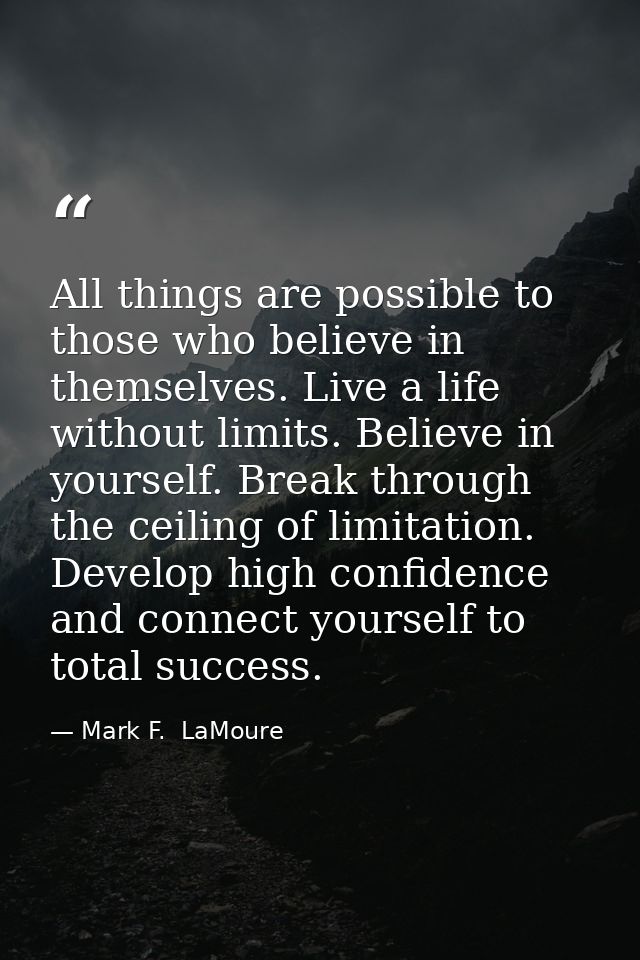 All things are possible to those who believe in themselves. Live a life without limits. Believe in yourself. Break throu — Mark F.  LaMoure