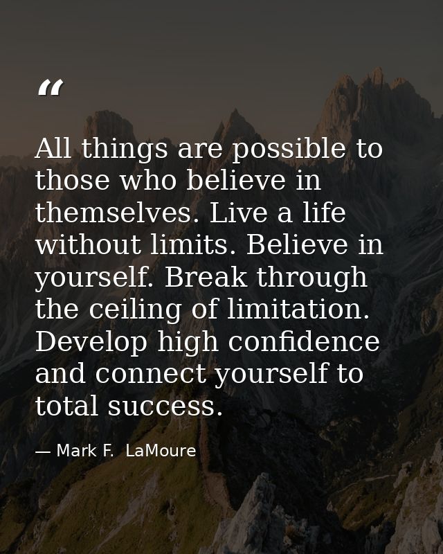 All things are possible to those who believe in themselves. Live a life without limits. Believe in yourself. Break throu — Mark F.  LaMoure