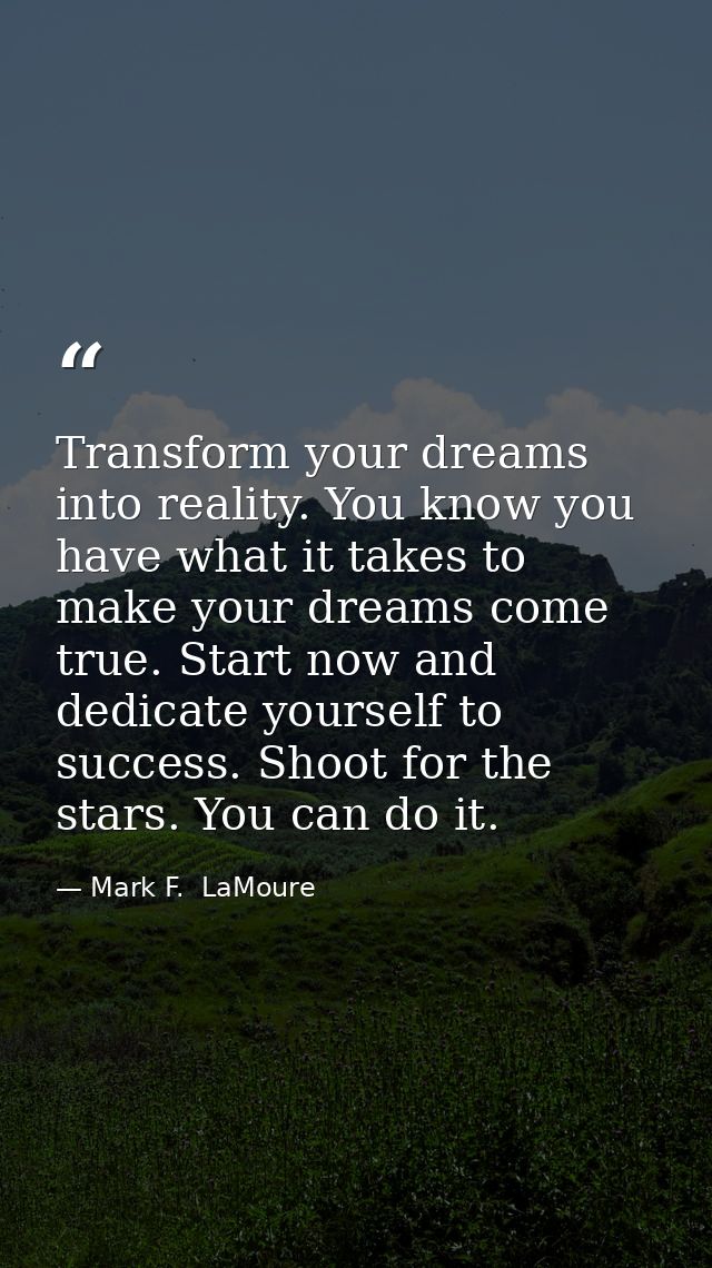 Transform your dreams into reality. You know you have what it takes to make your dreams come true. Start now and dedicat — Mark F.  LaMoure