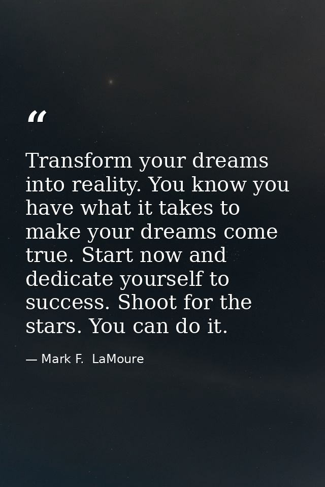 Transform your dreams into reality. You know you have what it takes to make your dreams come true. Start now and dedicat — Mark F.  LaMoure