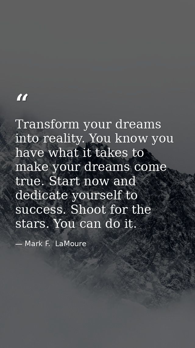 Transform your dreams into reality. You know you have what it takes to make your dreams come true. Start now and dedicat — Mark F.  LaMoure
