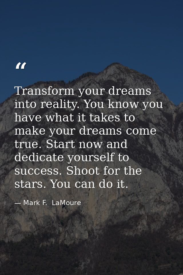 Transform your dreams into reality. You know you have what it takes to make your dreams come true. Start now and dedicat — Mark F.  LaMoure