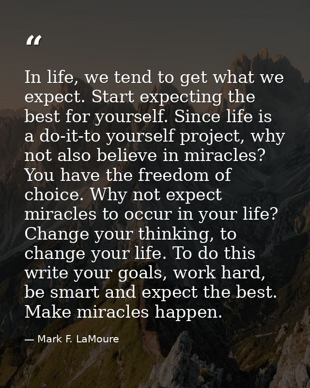 In life, we tend to get what we expect. Start expecting the best for yourself. Since life is a do-it-to yourself project — Mark F. LaMoure