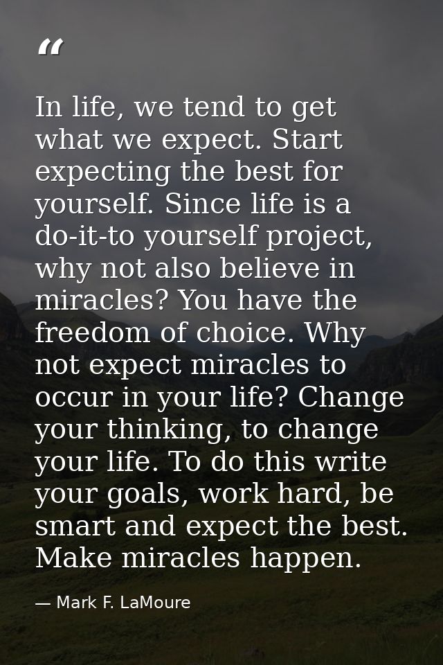 In life, we tend to get what we expect. Start expecting the best for yourself. Since life is a do-it-to yourself project — Mark F. LaMoure
