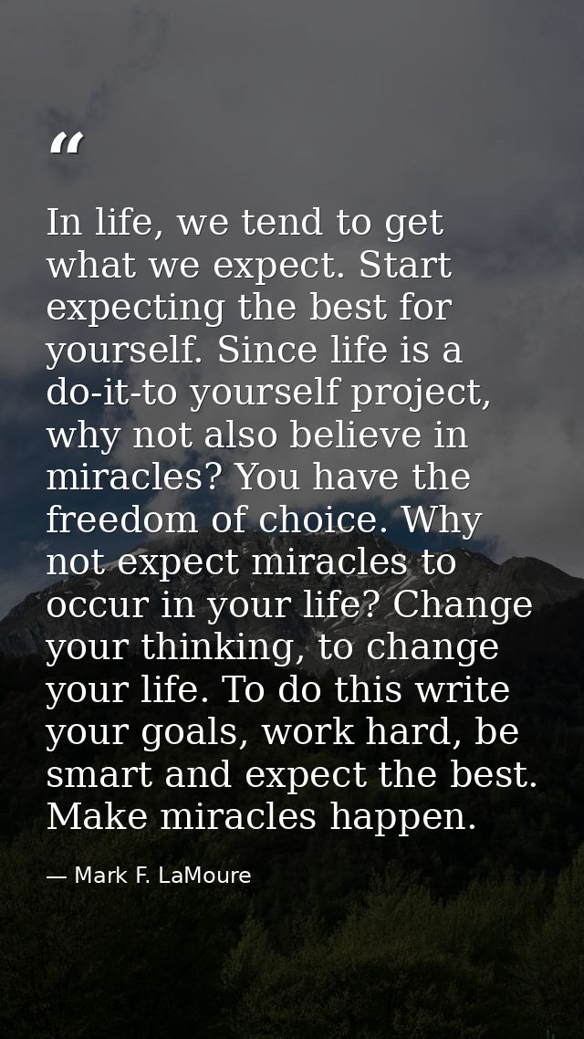 In life, we tend to get what we expect. Start expecting the best for yourself. Since life is a do-it-to yourself project — Mark F. LaMoure