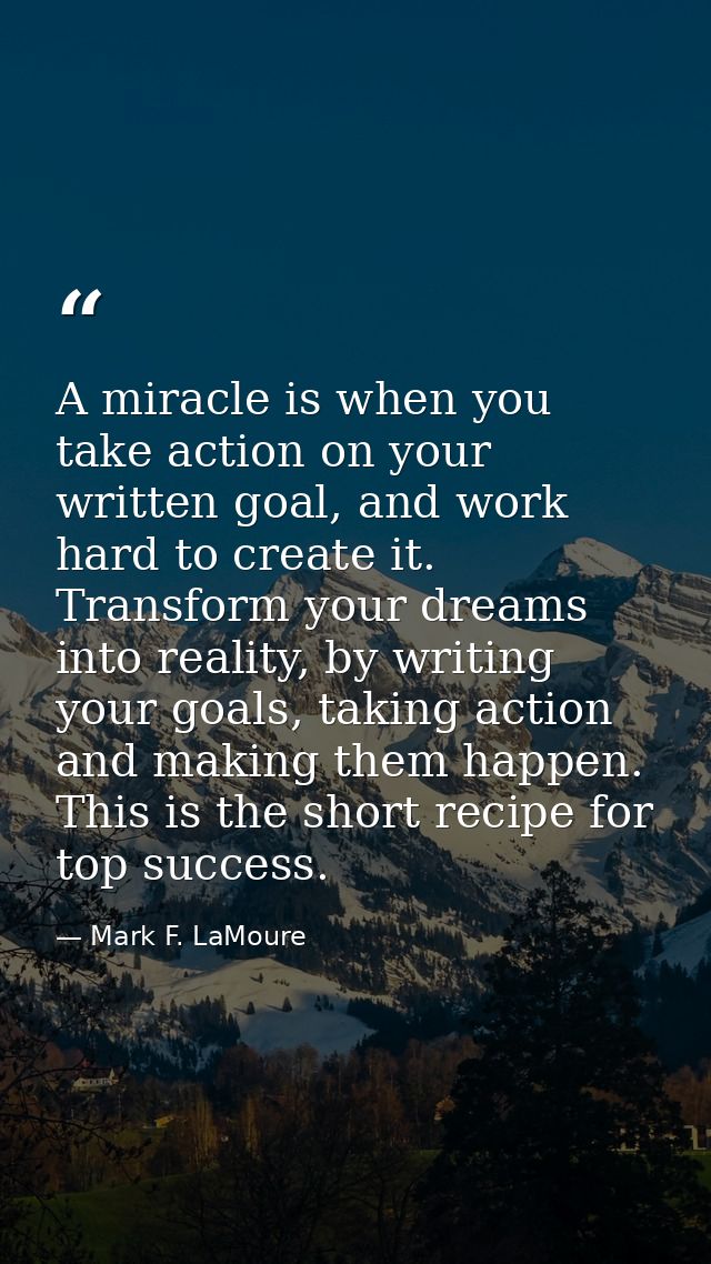A miracle is when you take action on your written goal, and work hard to create it. Transform your dreams into reality,  — Mark F. LaMoure