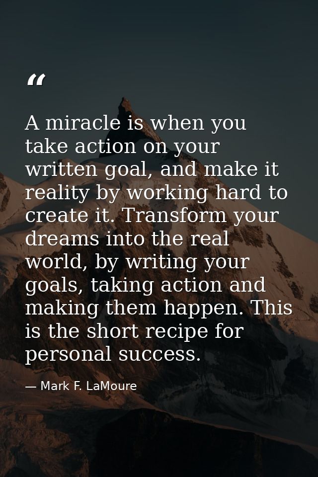 A miracle is when you take action on your written goal, and make it reality by working hard to create it. Transform your — Mark F. LaMoure