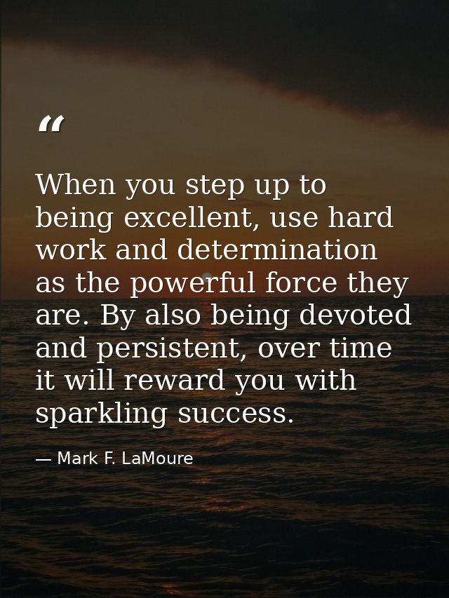When you step up to being excellent, use hard work and determination as the powerful force they are. By also being devot — Mark F. LaMoure