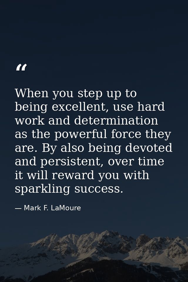When you step up to being excellent, use hard work and determination as the powerful force they are. By also being devot — Mark F. LaMoure
