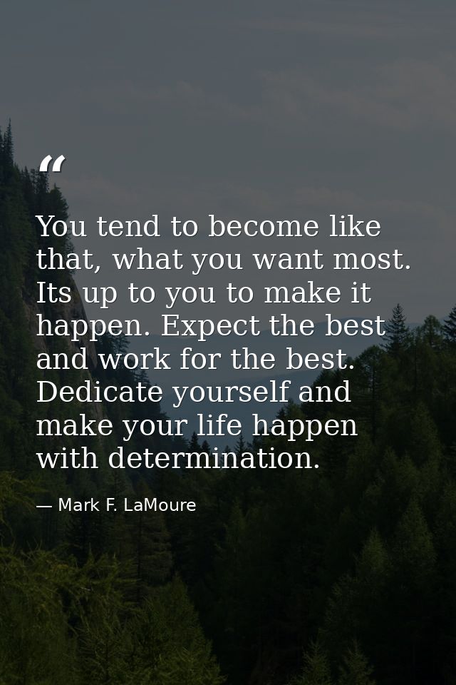 You tend to become like that, what you want most. Its up to you to make it happen. Expect the best and work for the best — Mark F. LaMoure