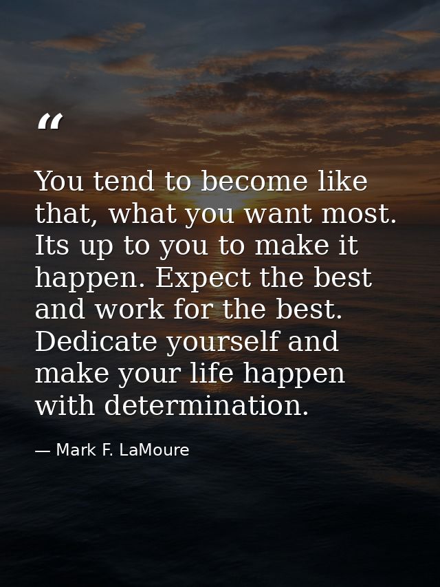 You tend to become like that, what you want most. Its up to you to make it happen. Expect the best and work for the best — Mark F. LaMoure