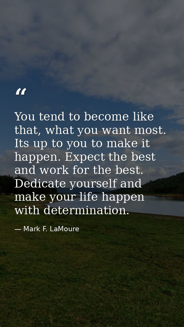 You tend to become like that, what you want most. Its up to you to make it happen. Expect the best and work for the best — Mark F. LaMoure