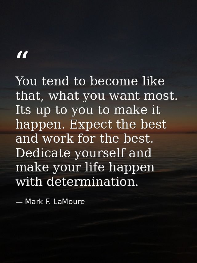 You tend to become like that, what you want most. Its up to you to make it happen. Expect the best and work for the best — Mark F. LaMoure