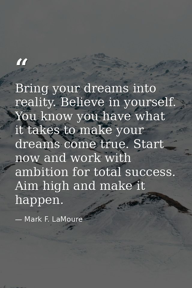 Bring your dreams into reality. Believe in yourself. You know you have what it takes to make your dreams come true. Star — Mark F. LaMoure