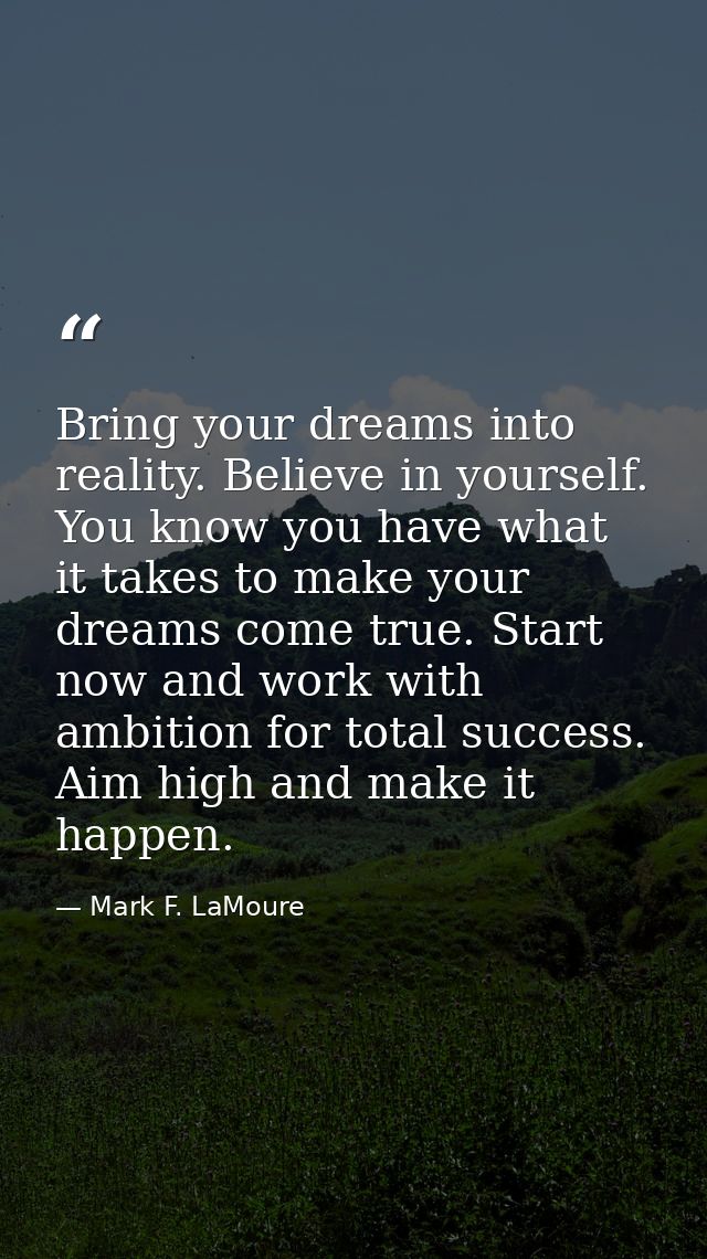 Bring your dreams into reality. Believe in yourself. You know you have what it takes to make your dreams come true. Star — Mark F. LaMoure