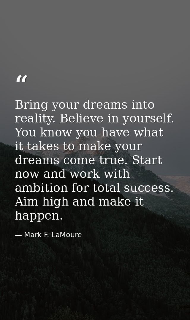 Bring your dreams into reality. Believe in yourself. You know you have what it takes to make your dreams come true. Star — Mark F. LaMoure