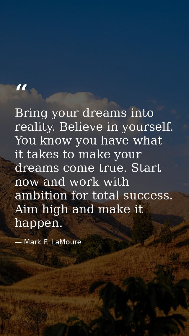 Bring your dreams into reality. Believe in yourself. You know you have what it takes to make your dreams come true. Star — Mark F. LaMoure