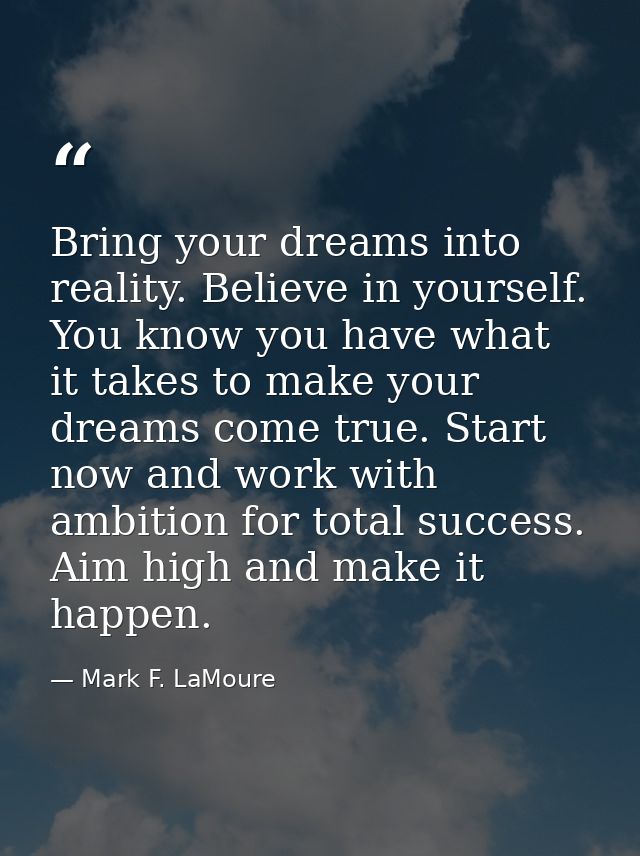 Bring your dreams into reality. Believe in yourself. You know you have what it takes to make your dreams come true. Star — Mark F. LaMoure