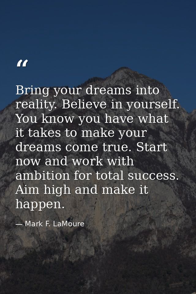 Bring your dreams into reality. Believe in yourself. You know you have what it takes to make your dreams come true. Star — Mark F. LaMoure