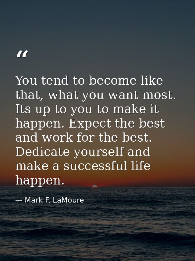 You tend to become like that, what you want most. Its up to you to make it happen. Expect the best and work for the best — Mark F. LaMoure