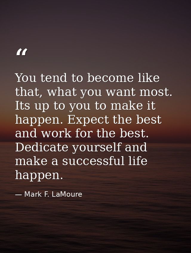 You tend to become like that, what you want most. Its up to you to make it happen. Expect the best and work for the best — Mark F. LaMoure