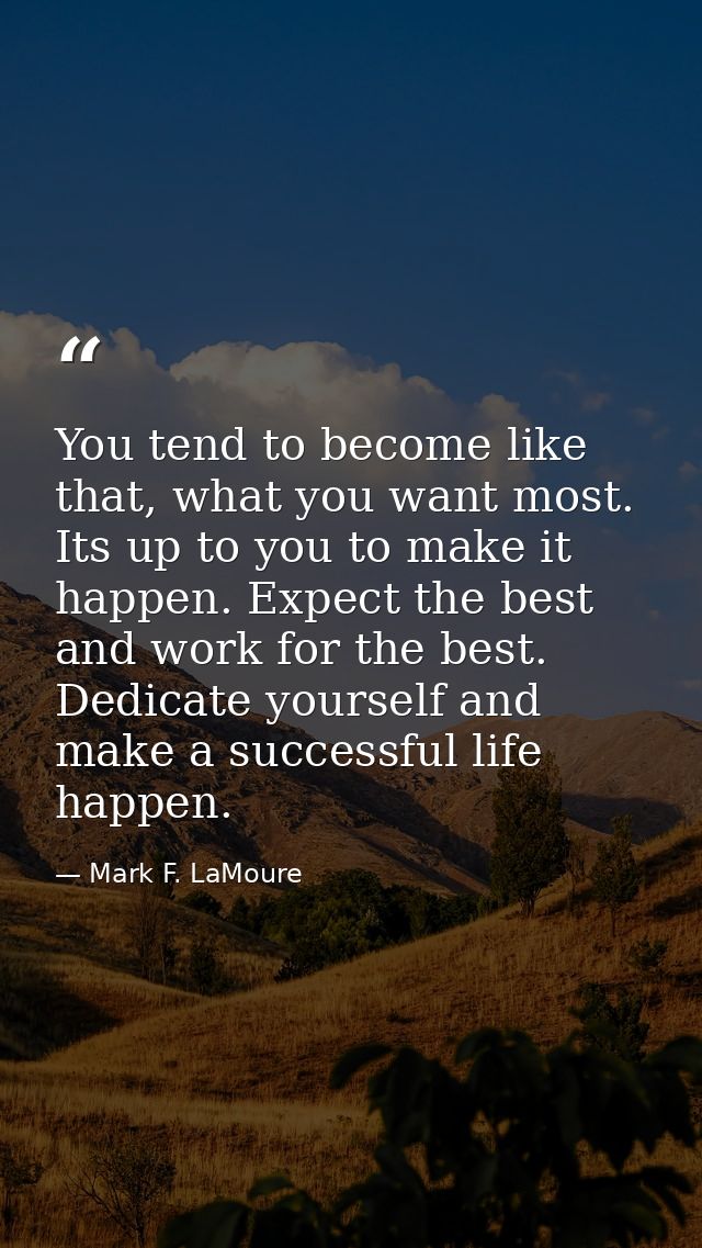 You tend to become like that, what you want most. Its up to you to make it happen. Expect the best and work for the best — Mark F. LaMoure