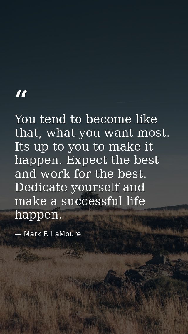 You tend to become like that, what you want most. Its up to you to make it happen. Expect the best and work for the best — Mark F. LaMoure