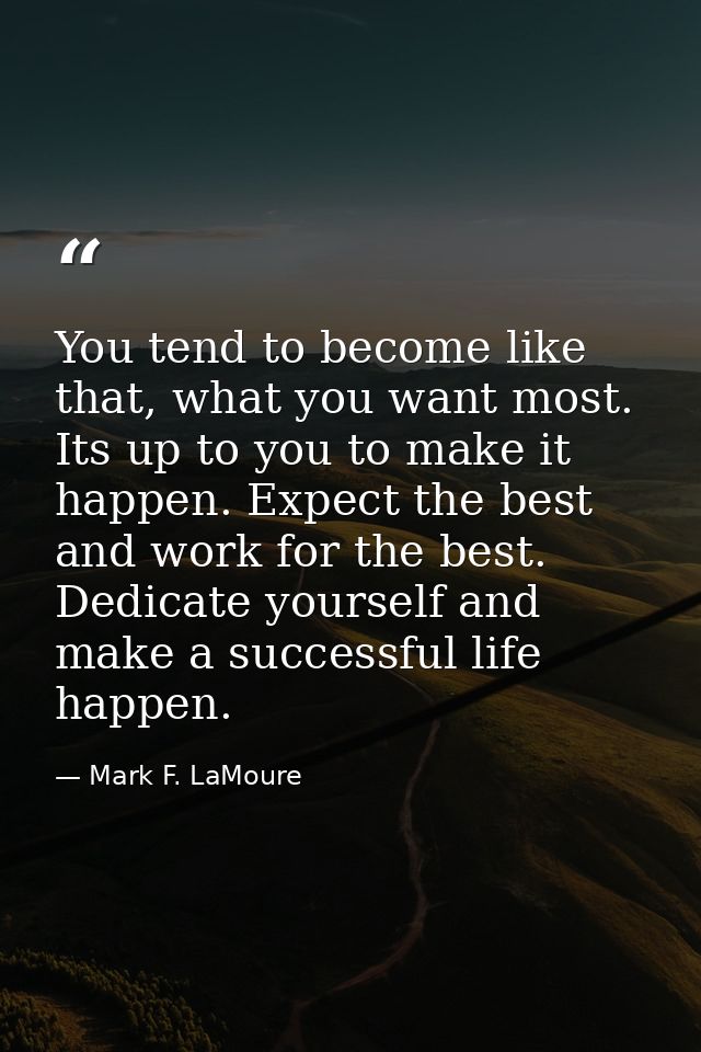 You tend to become like that, what you want most. Its up to you to make it happen. Expect the best and work for the best — Mark F. LaMoure