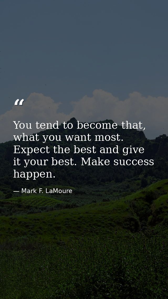 You tend to become that, what you want most. Expect the best and give it your best. Make success happen. — Mark F. LaMoure