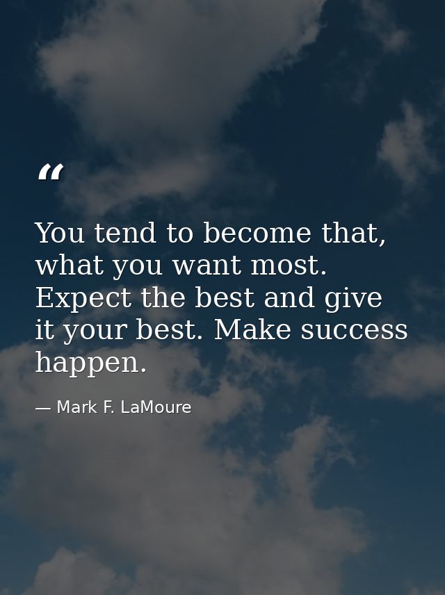 You tend to become that, what you want most. Expect the best and give it your best. Make success happen. — Mark F. LaMoure