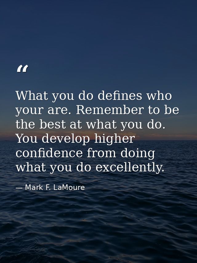 What you do defines who your are. Remember to be the best at what you do. You develop higher confidence from doing what  — Mark F. LaMoure