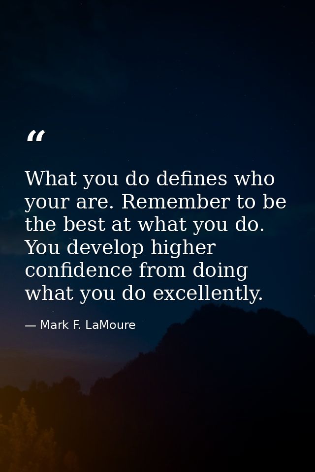 What you do defines who your are. Remember to be the best at what you do. You develop higher confidence from doing what  — Mark F. LaMoure