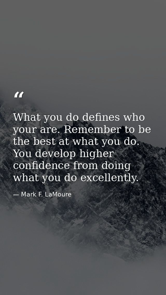 What you do defines who your are. Remember to be the best at what you do. You develop higher confidence from doing what  — Mark F. LaMoure
