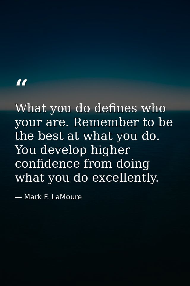 What you do defines who your are. Remember to be the best at what you do. You develop higher confidence from doing what  — Mark F. LaMoure