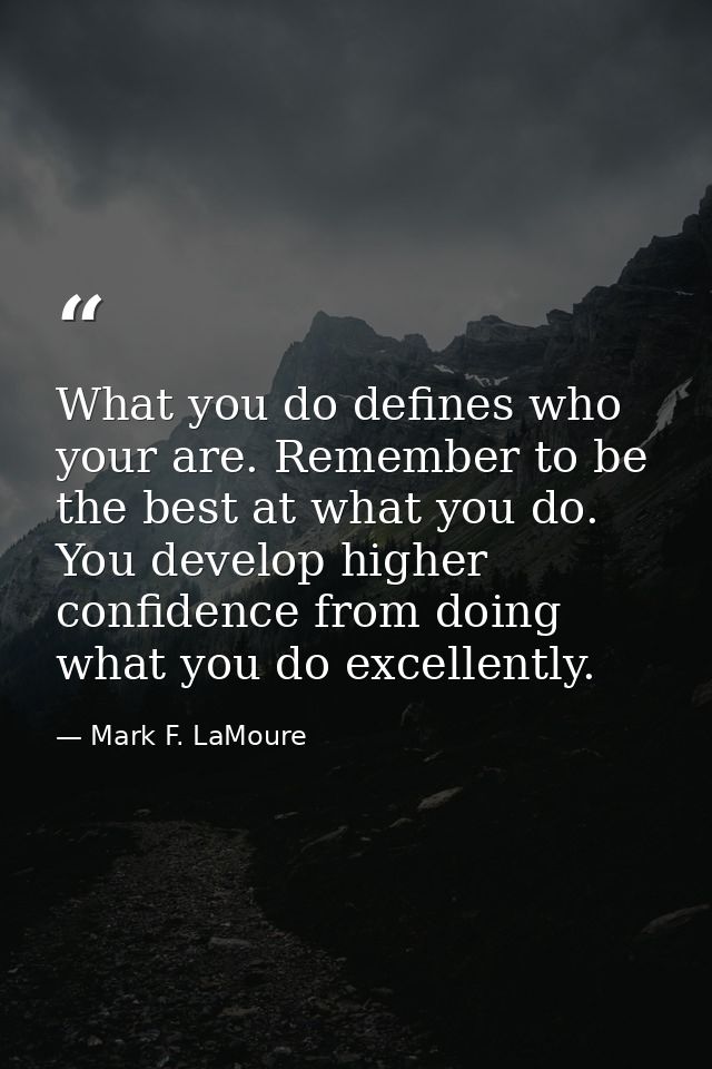 What you do defines who your are. Remember to be the best at what you do. You develop higher confidence from doing what  — Mark F. LaMoure