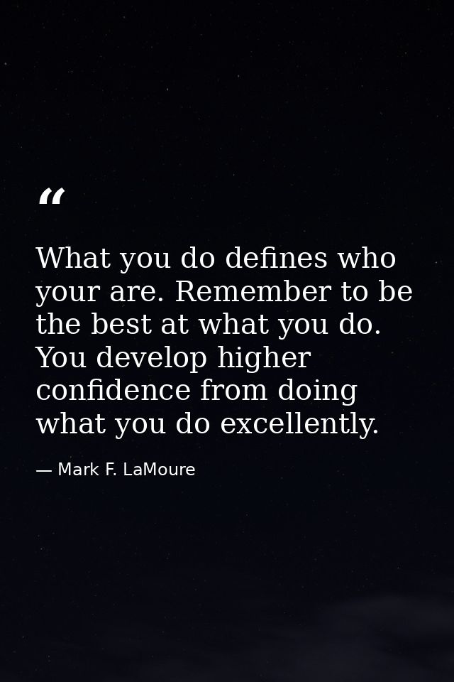 What you do defines who your are. Remember to be the best at what you do. You develop higher confidence from doing what  — Mark F. LaMoure