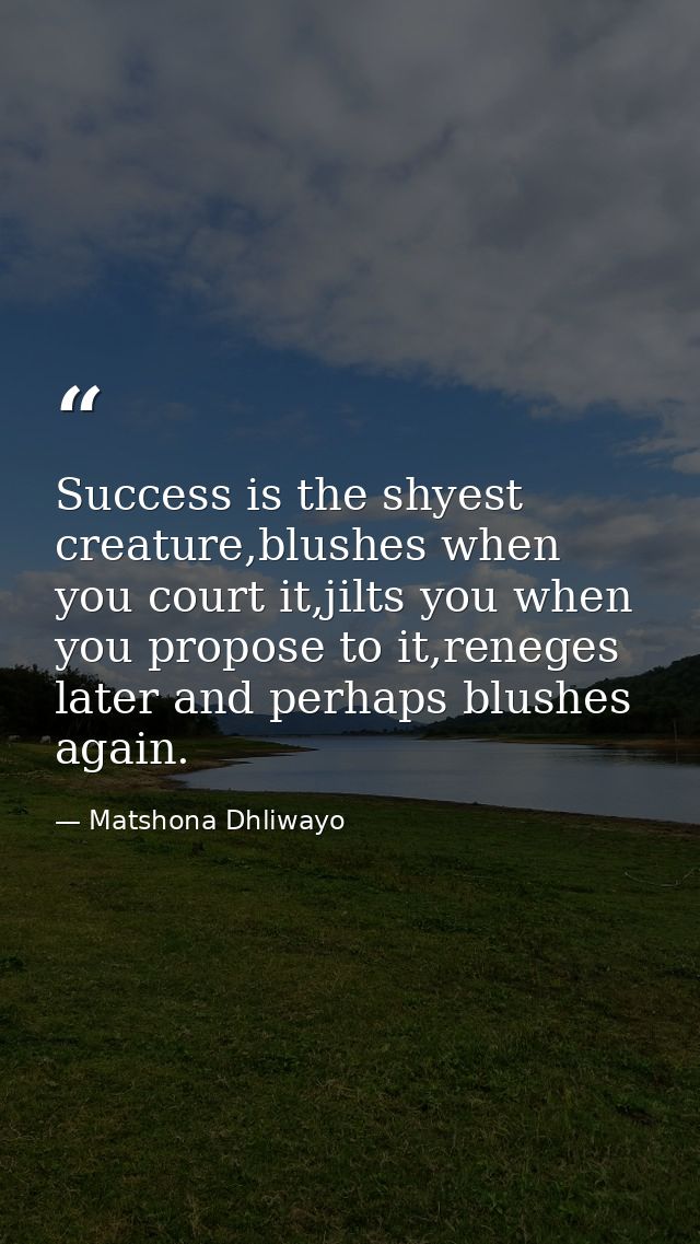 Success is the shyest creature,blushes when you court it,jilts you when you propose to it,reneges later and perhaps blus — Matshona Dhliwayo