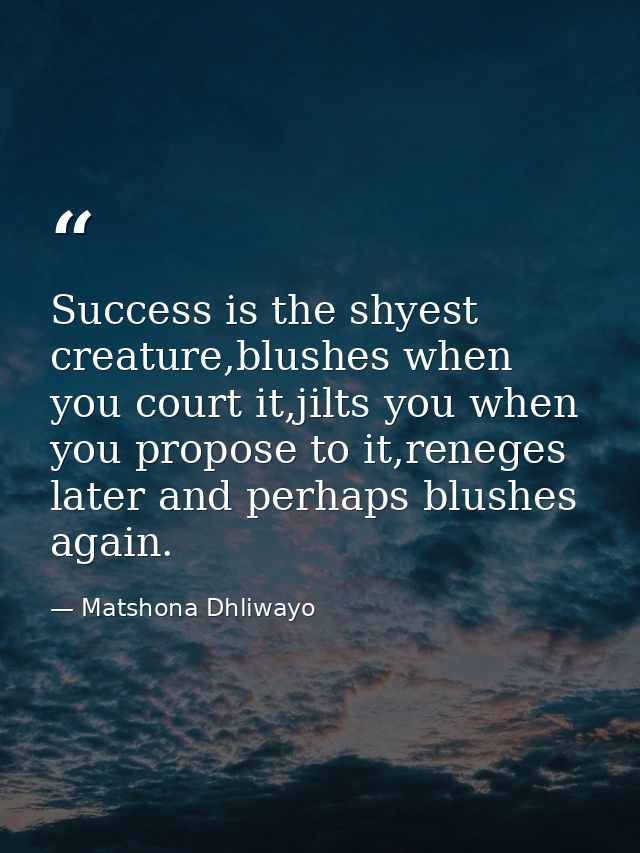 Success is the shyest creature,blushes when you court it,jilts you when you propose to it,reneges later and perhaps blus — Matshona Dhliwayo