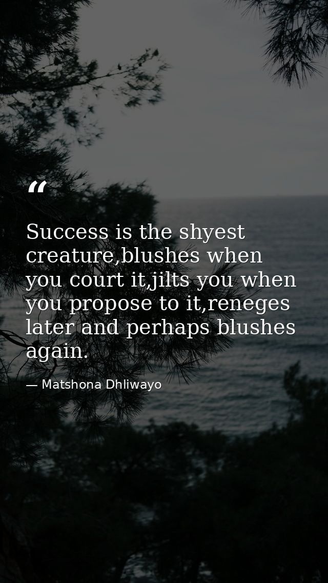 Success is the shyest creature,blushes when you court it,jilts you when you propose to it,reneges later and perhaps blus — Matshona Dhliwayo