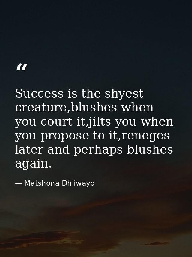 Success is the shyest creature,blushes when you court it,jilts you when you propose to it,reneges later and perhaps blus — Matshona Dhliwayo