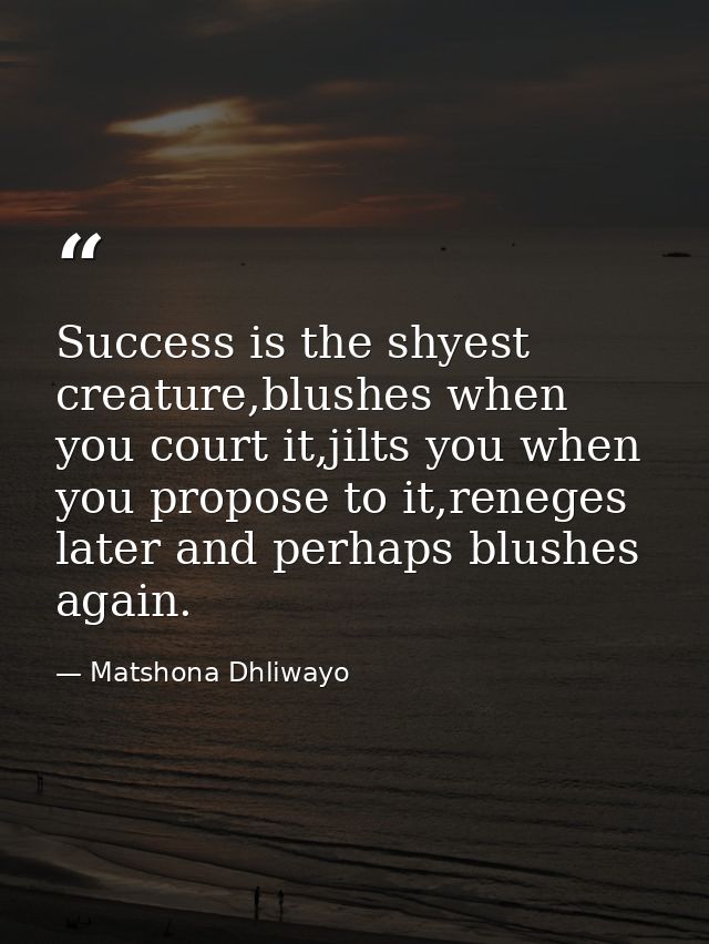 Success is the shyest creature,blushes when you court it,jilts you when you propose to it,reneges later and perhaps blus — Matshona Dhliwayo