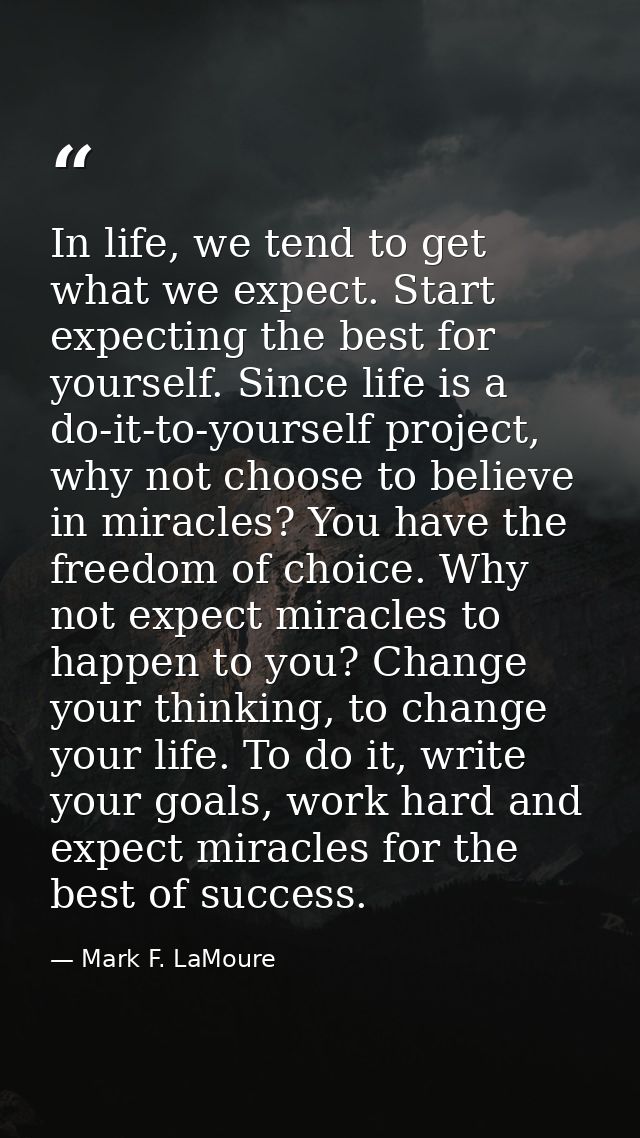 In life, we tend to get what we expect. Start expecting the best for yourself. Since life is a do-it-to-yourself project — Mark F. LaMoure