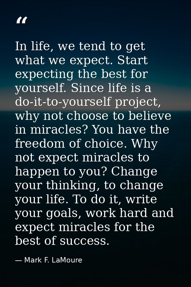 In life, we tend to get what we expect. Start expecting the best for yourself. Since life is a do-it-to-yourself project — Mark F. LaMoure