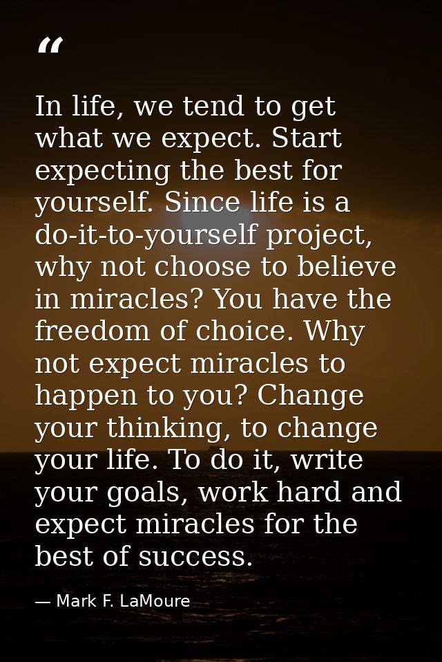 In life, we tend to get what we expect. Start expecting the best for yourself. Since life is a do-it-to-yourself project — Mark F. LaMoure