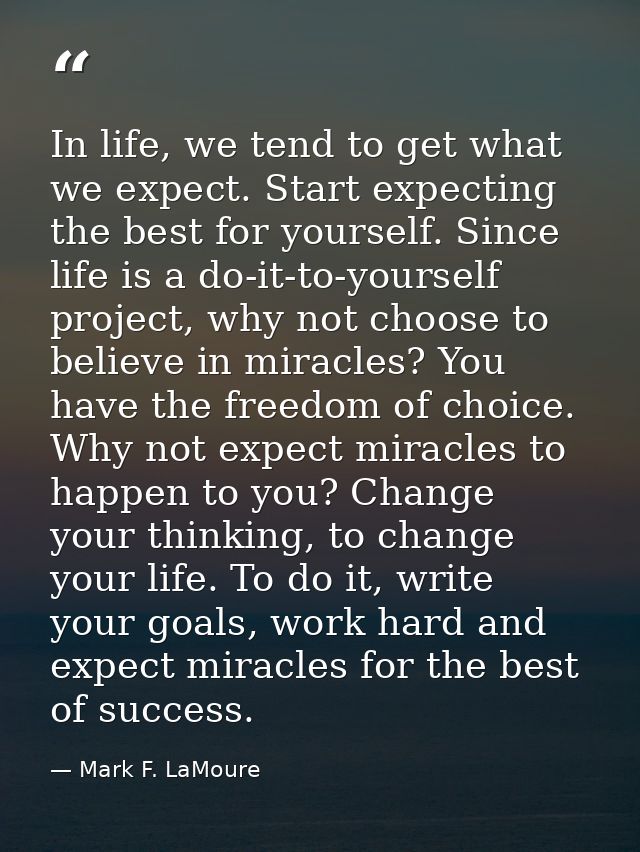 In life, we tend to get what we expect. Start expecting the best for yourself. Since life is a do-it-to-yourself project — Mark F. LaMoure