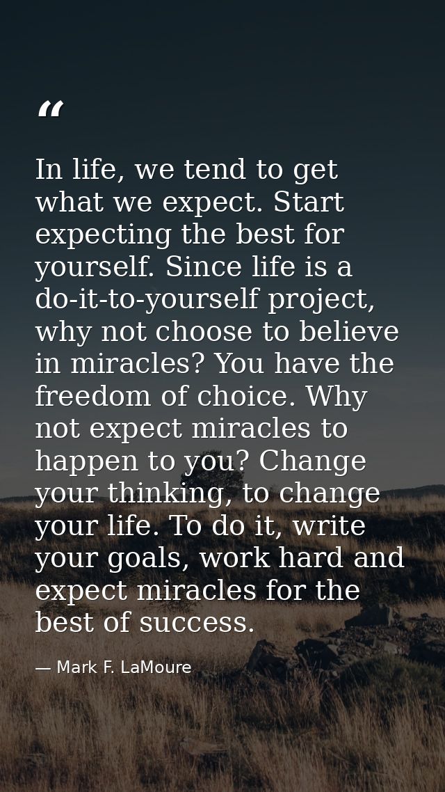 In life, we tend to get what we expect. Start expecting the best for yourself. Since life is a do-it-to-yourself project — Mark F. LaMoure